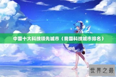 ​中国十大科技领先城市（我国科技城市排名）