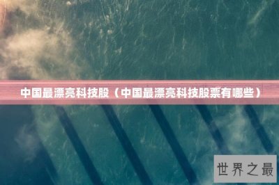 ​中国最漂亮科技股（中国最漂亮科技股票有哪些）