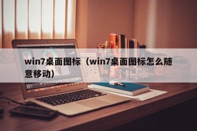 win7桌面图标(win7桌面图标怎么随意移动)