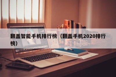翻盖智能手机排行榜(翻盖手机2020排行榜)