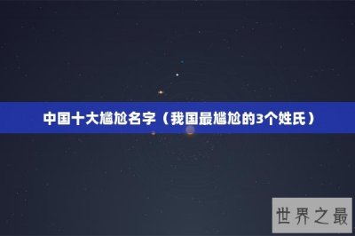 ​中国十大尴尬名字（我国最尴尬的3个姓氏）