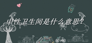 中性卫生间是什么意思？