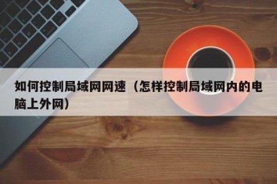 ​如何控制局域网网速（怎样控制局域网内的电脑上外网）