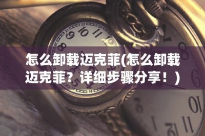 怎么卸载迈克菲(怎么卸载迈克菲?详细步骤分享!)