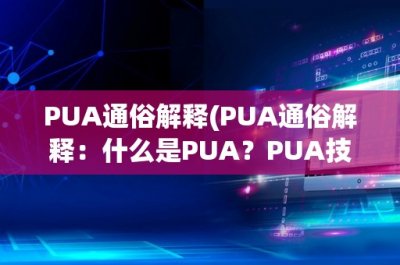 PUA通俗解释(PUA通俗解释:什么是PUA?PUA技巧如何影响社交场合?)