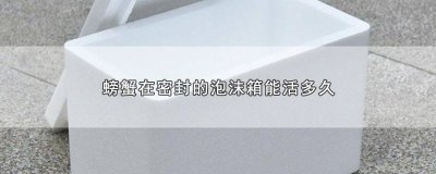 螃蟹在泡沫箱子里能放多久 螃蟹在密封泡沫箱里能活几天