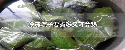 冷冻粽子要煮多长时间能熟 冷冻粽子要煮多久才能熟透