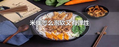 米线如何泡的更软一点 米线如何泡的更软一些