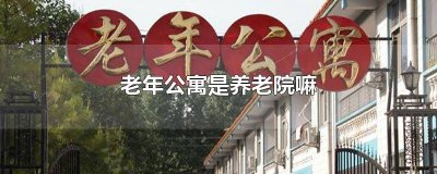 老年公寓与养老院有何区别 老年公寓跟养老院有什么区别