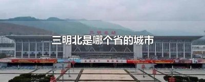 三明北在哪个省哪个市 三明北是什么地方