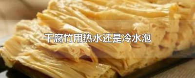 干腐竹用热水还是冷水泡发 干腐竹用热水还是冷水泡好吃
