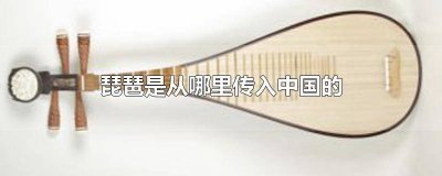 琵琶是哪国发明的乐器 琵琶从哪儿传入中国的