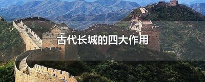 古代长城的作用是什么 古代长城最重要的作用是什么