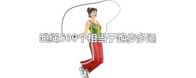 500个跳绳相当于跑多久 每天跳500个跳绳相当于跑步跑多少