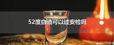 52度白酒可以过安检吗 52度白酒可以过安检吗地铁