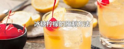 冰糖柠檬怎样腌制的方法 冰糖柠檬做法腌制方法