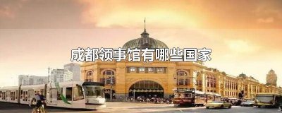 哪些国家在成都设有领事馆 目前有几个国家在成都有领事馆