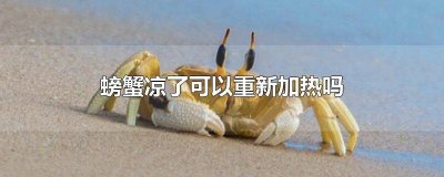 螃蟹凉了可以重新加热吗 螃蟹凉了可以重新加热吗为什么