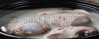 炖排骨必须要焯水吗 炖排骨必须要焯水吗为什么