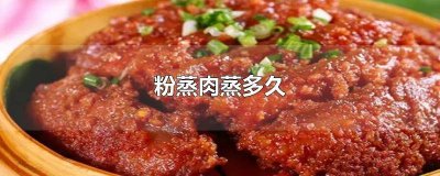 粉蒸肉蒸多久时间最佳 粉蒸肉蒸多久才会烂