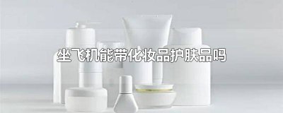 坐飞机可以带化妆品护肤品 坐飞机可以带化妆品和护肤品吗
