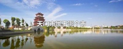 天门市属于什么市 天门县属于哪个市的
