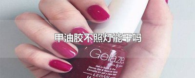甲油胶不照灯能干吗 甲油胶不照灯能干吗有毒吗