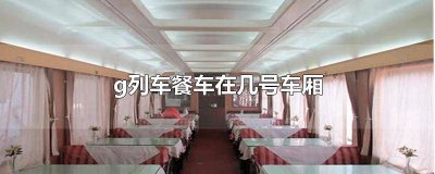火车上面的餐车在几号车厢 g15餐车在几号车厢