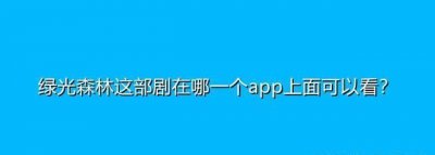 ​绿光森林这部剧在哪一个app上面可以看？
