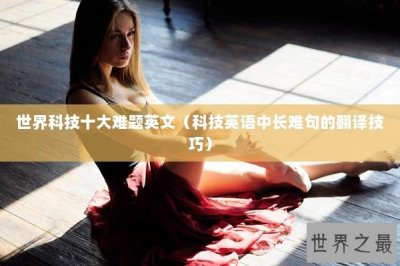 ​世界科技十大难题英文（科技英语中长难句的翻译技巧）