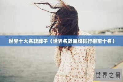 ​世界十大名鞋牌子（世界名鞋品牌排行榜前十名）