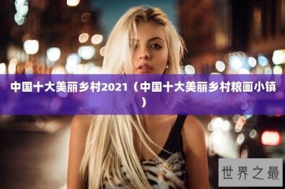 ​中国十大美丽乡村2025（中国十大美丽乡村粮画小镇）