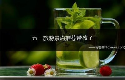 五一旅游景点推荐带孩子 五一带孩子去哪玩最好?