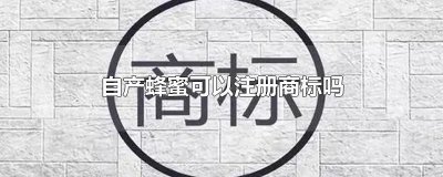 自产蜂蜜可以注册商标吗