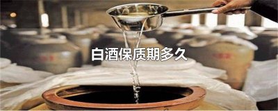 普通白酒保质期多久 酱香型白酒保质期多久