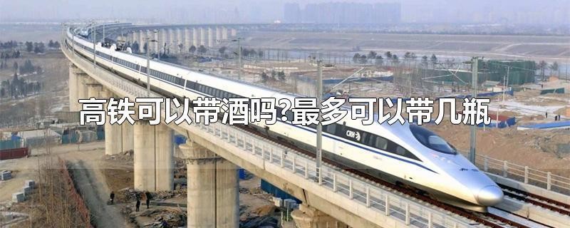 高铁52度白酒能带几瓶(乘坐高铁携带白酒相关规定)