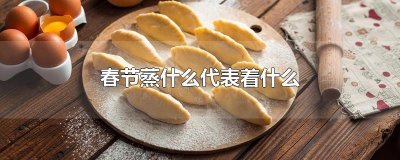 春节蒸什么代表着什么