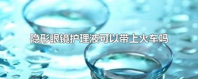 隐形眼镜护理液可以带上火车吗