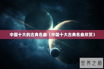 ​中国十大的古典名曲（中国十大古典名曲欣赏）