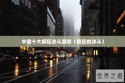 ​中国十大疯狂决斗游戏（疯狂的决斗）