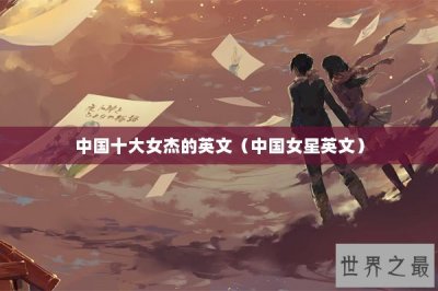 ​中国十大女杰的英文（中国女星英文）