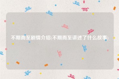 不期而至剧情介绍(不期而至讲述了什么故事)