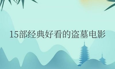 15部经典好看的盗墓电影排名