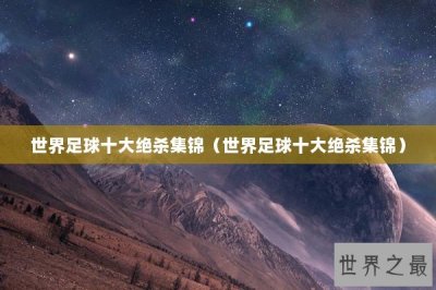​世界足球十大绝杀集锦（世界足球十大绝杀集锦）