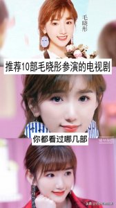 毛晓彤的作品有哪些(推荐10部毛晓彤参演的电视剧)