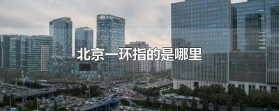 ​北京一环指的是哪里 北京一环叫啥