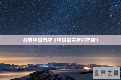 ​最老中国药店（中国最古老的药店）