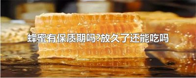 蜂蜜有保质期吗?放久了还能吃吗