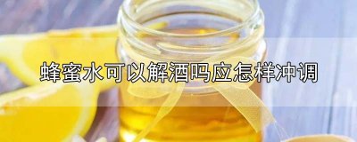 蜂蜜水可以解酒吗?应怎样冲调?