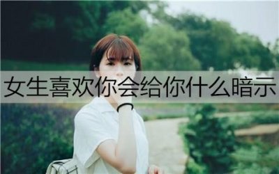 女生喜欢你会给你什么暗示?